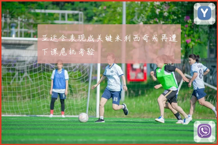 亚运会表现成关键米利西奇或再遭下课危机考验