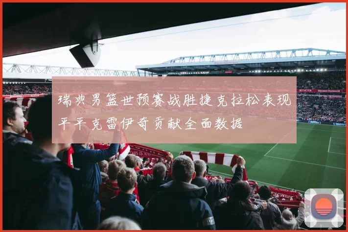 瑞典男篮世预赛战胜捷克拉松表现平平克雷伊奇贡献全面数据