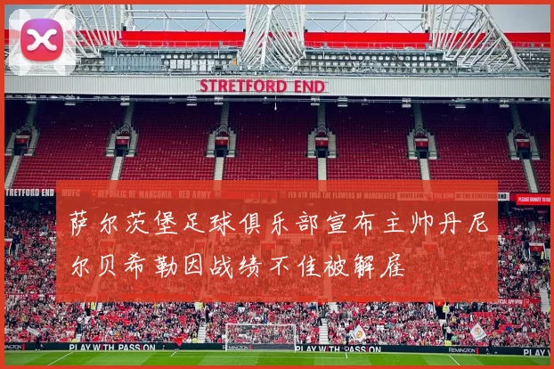 萨尔茨堡足球俱乐部宣布主帅丹尼尔贝希勒因战绩不佳被解雇