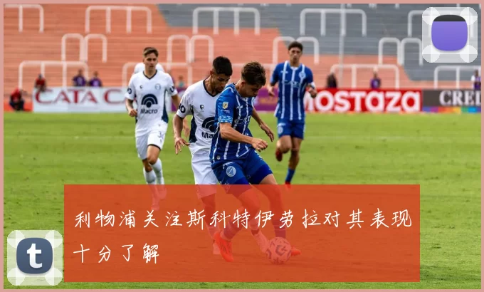 利物浦关注斯科特伊劳拉对其表现十分了解