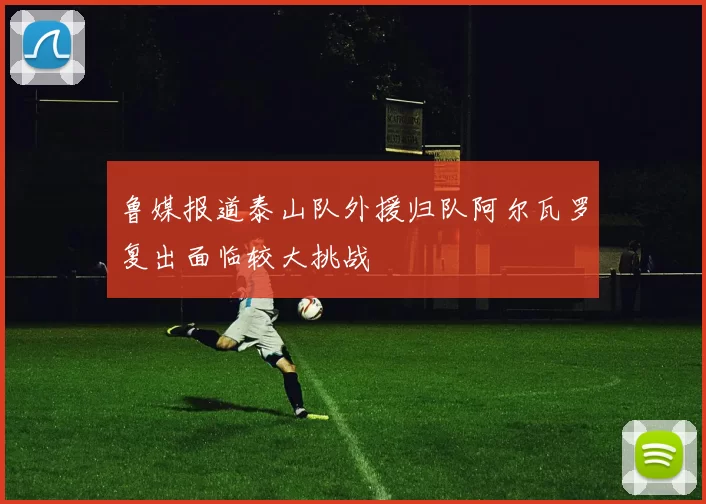 鲁媒报道泰山队外援归队阿尔瓦罗复出面临较大挑战