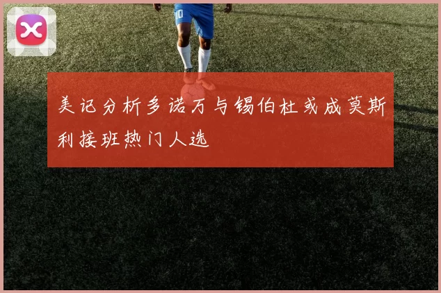 美记分析多诺万与锡伯杜或成莫斯利接班热门人选