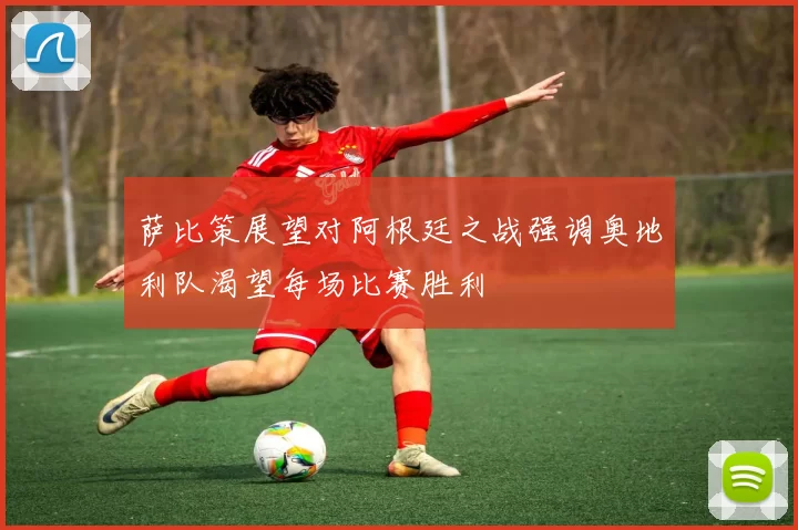 萨比策展望对阿根廷之战强调奥地利队渴望每场比赛胜利