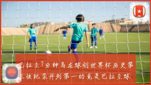 巴拉圭7分钟乌龙球创世界杯历史第三快纪录并列第一的竟是巴拉圭球员